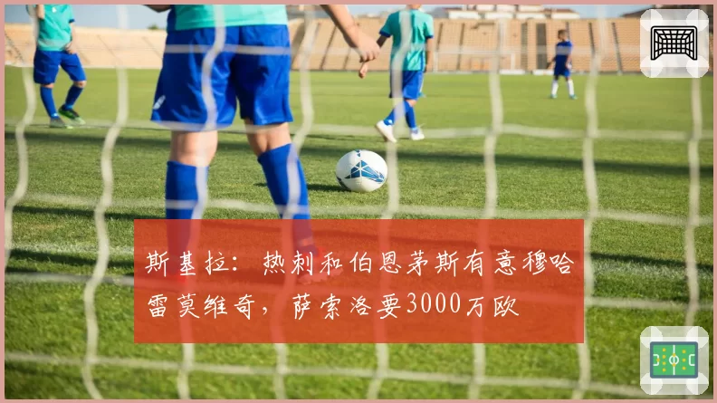斯基拉：热刺和伯恩茅斯有意穆哈雷莫维奇，萨索洛要3000万欧
