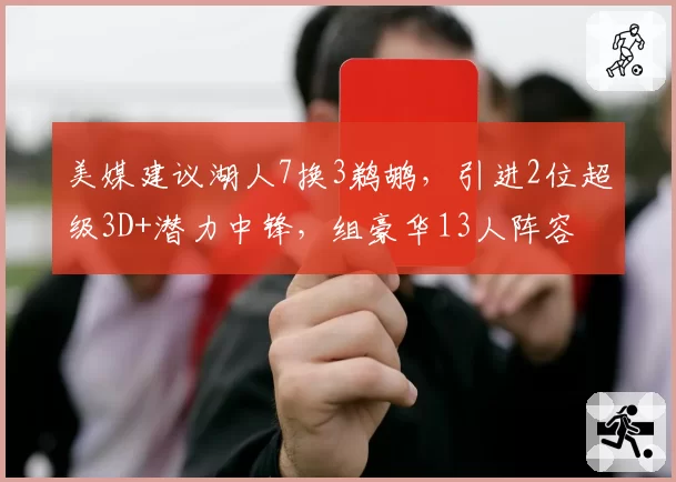 美媒建议湖人7换3鹈鹕，引进2位超级3D+潜力中锋，组豪华13人阵容