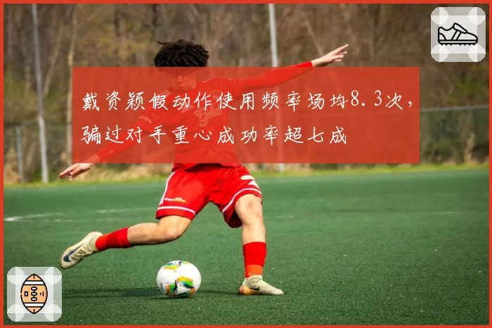 戴资颖假动作使用频率场均8.3次,骗过对手重心成功率超七成