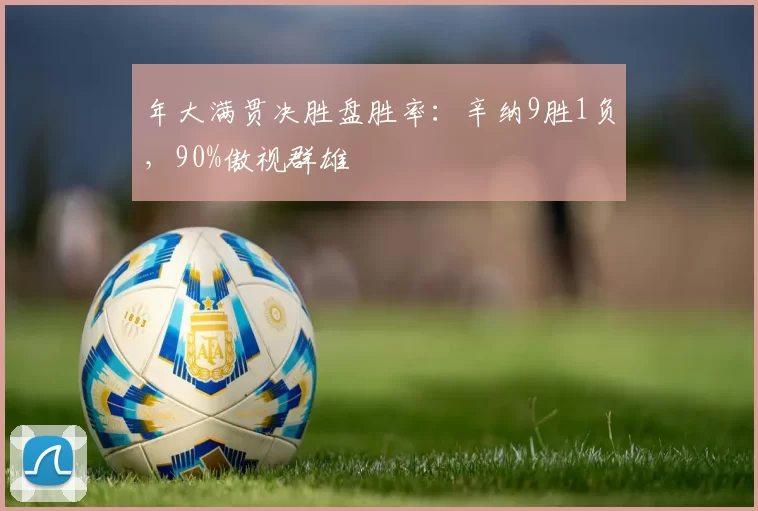 年大满贯决胜盘胜率:辛纳9胜1负,90%傲视群雄