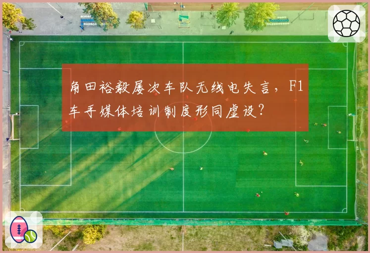 角田裕毅屡次车队无线电失言，F1车手媒体培训制度形同虚设？