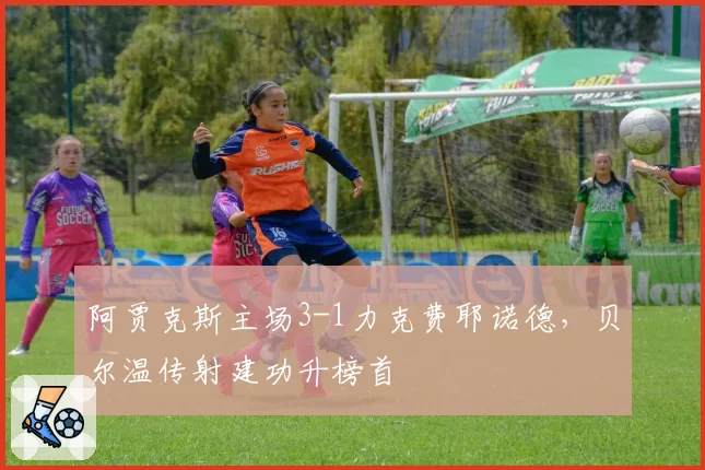 阿贾克斯主场3-1力克费耶诺德，贝尔温传射建功升榜首