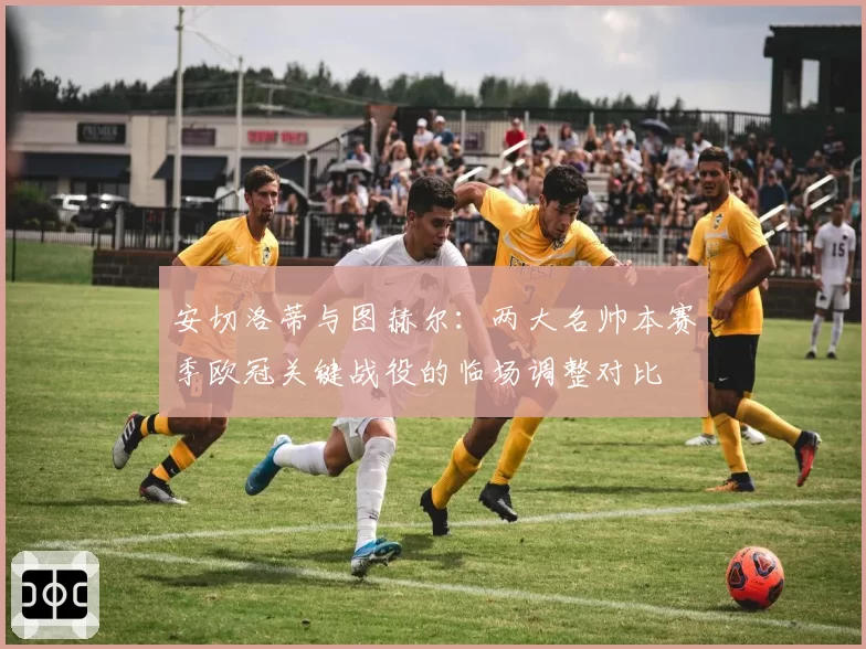 安切洛蒂与图赫尔:两大名帅本赛季欧冠关键战役的临场调整对比