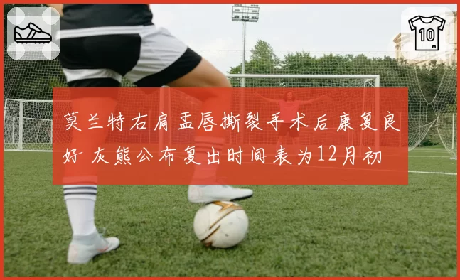莫兰特右肩盂唇撕裂手术后康复良好 灰熊公布复出时间表为12月初