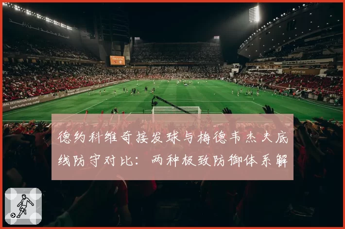 德约科维奇接发球与梅德韦杰夫底线防守对比：两种极致防御体系解析