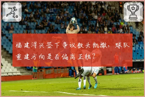 福建浔兴签下争议教头凯撒,球队重建方向是否偏离正轨?