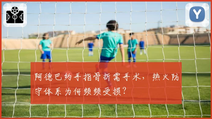 阿德巴约手指骨折需手术，热火防守体系为何频频受损？