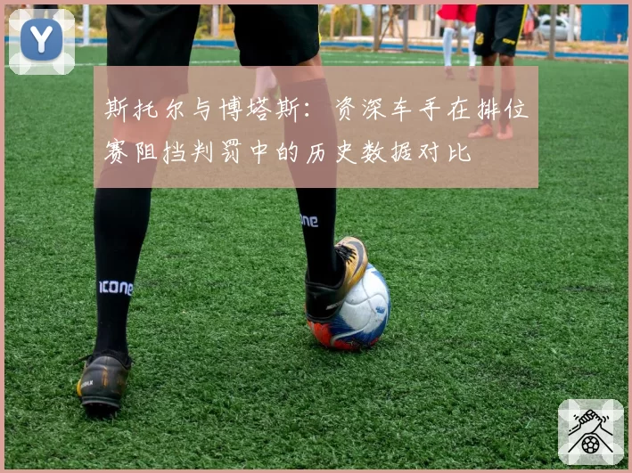 斯托尔与博塔斯:资深车手在排位赛阻挡判罚中的历史数据对比
