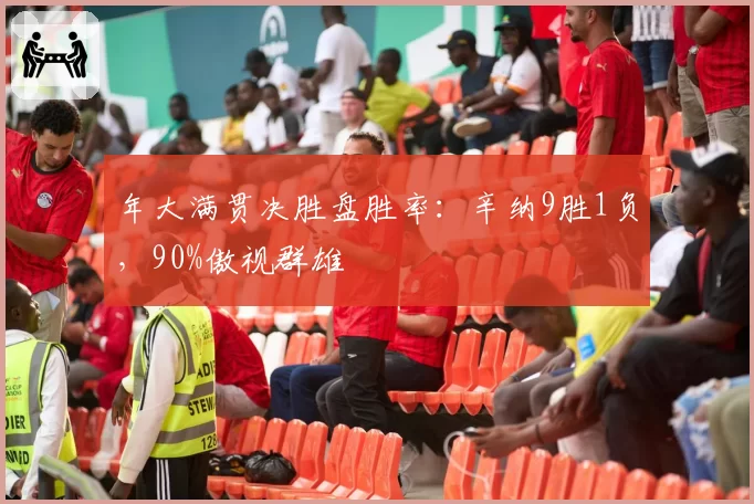 年大满贯决胜盘胜率：辛纳9胜1负，90%傲视群雄