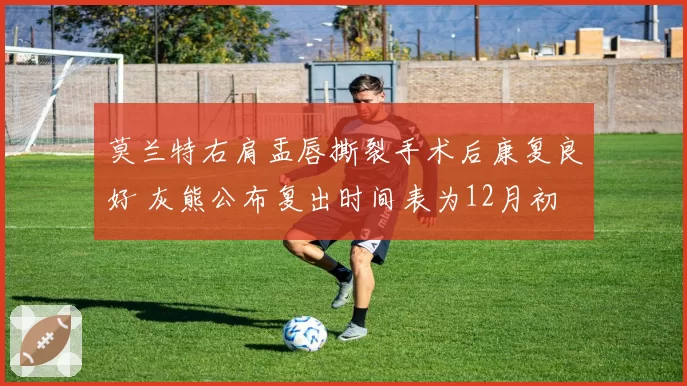 莫兰特右肩盂唇撕裂手术后康复良好 灰熊公布复出时间表为12月初