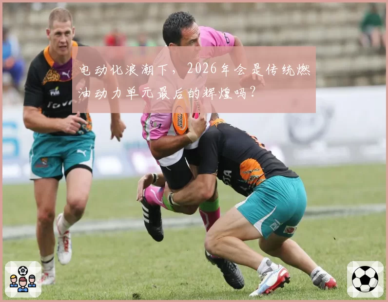 电动化浪潮下,2026年会是传统燃油动力单元最后的辉煌吗?