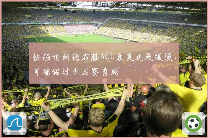快船伦纳德右膝ACL康复进展缓慢，可能错过季后赛首轮