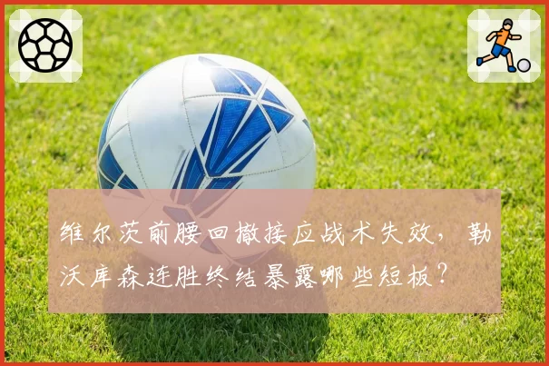 维尔茨前腰回撤接应战术失效,勒沃库森连胜终结暴露哪些短板?